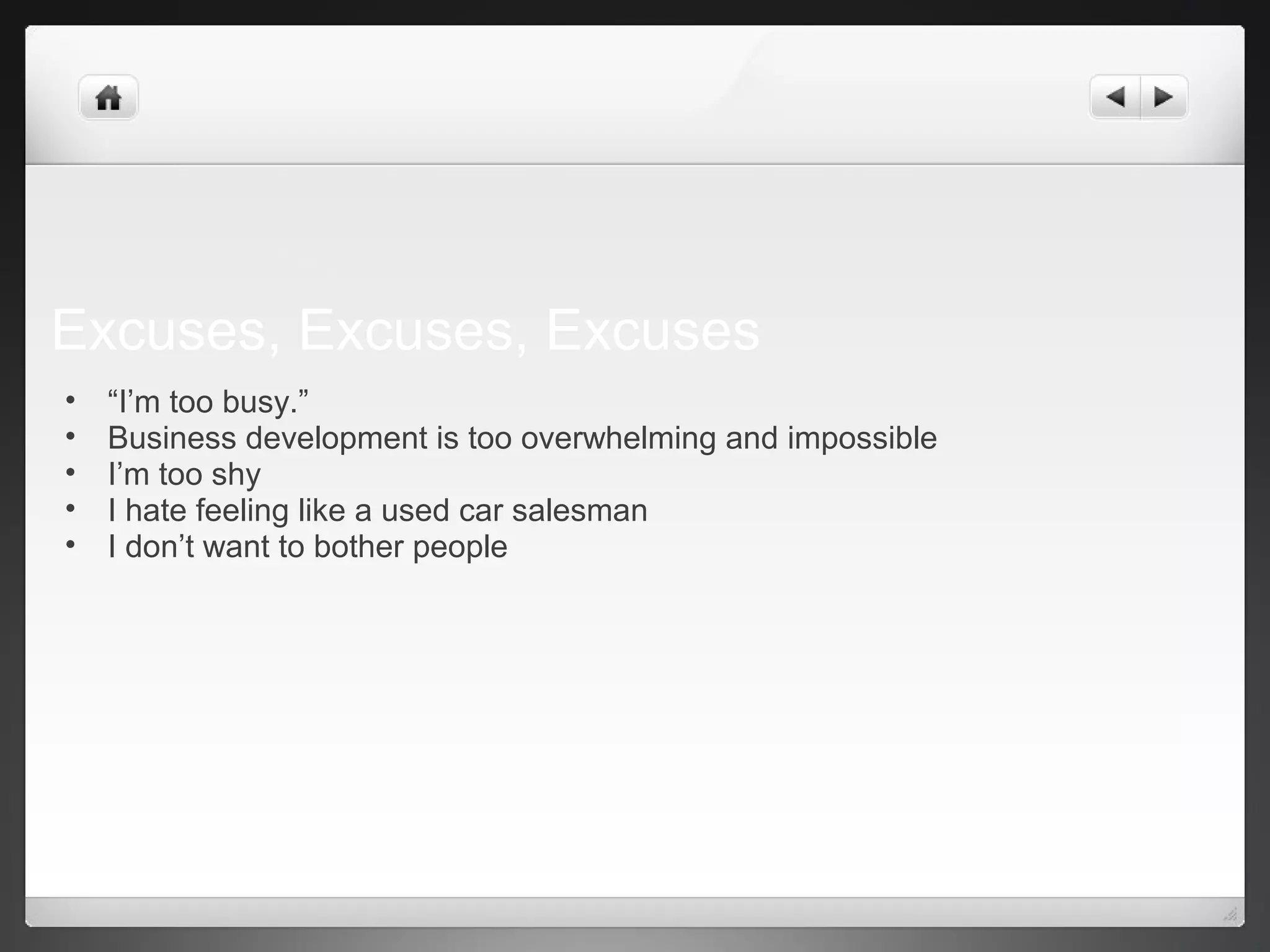 Excuses, Excuses, Excuses
• “I’m too busy.”
• Business development is too overwhelming and impossible
• I’m too shy
• I hate feeling like a used car salesman
• I don’t want to bother people
 