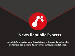News Republic Experts
Une plateforme créée pour les créateurs et leaders d’opinion afin
d’atteindre des millions de personnes sur leurs smartphones.
 