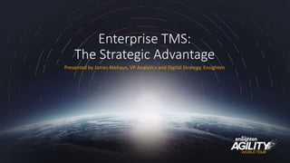 Enterprise TMS:
The Strategic Advantage
Presented by James Niehaus, VP Analytics and Digital Strategy, Ensighten
 