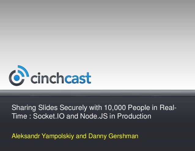Sharing Slides Securely with 10,000 People in Real-
Time : Socket.IO and Node.JS in Production
Aleksandr Yampolskiy and Danny Gershman
 
