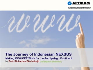 Making OCW/OER Work for the Archipelago Continent by  Prof. Richardus Eko Indrajit   ( [email_address] ) The Journey of Indonesian NEXSUS 