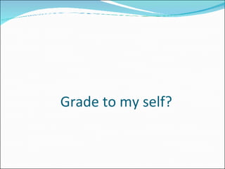 Grade to my self? 