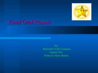 Final Oral Report   By: Maritzabel Avilés Cartagena English 3101  Professor: Mario Medina 