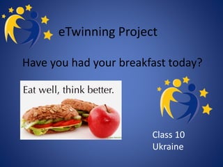 eTwinning Project
Have you had your breakfast today?
Class 10
Ukraine
 