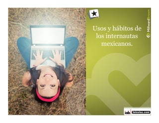 Usos y hábitos de
 los internautas
   mexicanos.




                7
 