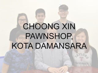 CHOONG XIN
PAWNSHOP,
KOTA DAMANSARA
 
