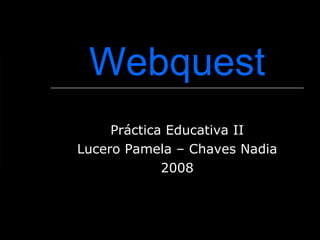 Webquest Práctica Educativa II Lucero Pamela – Chaves Nadia 2008 