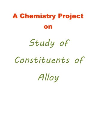 A Chemistry Project
on
Study of
Constituents of
Alloy
 