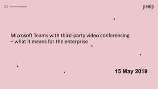 Microsoft Teams with third-party video conferencing
– what it means for the enterprise
15 May 2019
 