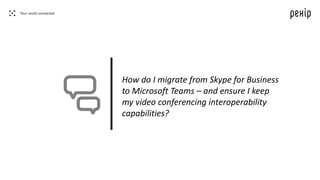 How do I migrate from Skype for Business
to Microsoft Teams – and ensure I keep
my video conferencing interoperability
capabilities?
 
