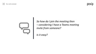 So how do I join the meeting then
– considering I have a Teams meeting
invite from someone?
Is it easy?
 