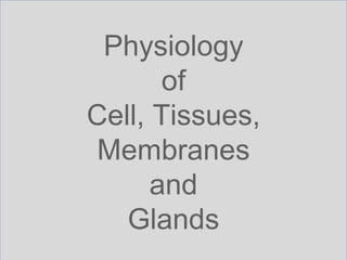 Physiology
of
Cell, Tissues,
Membranes
and
Glands
 