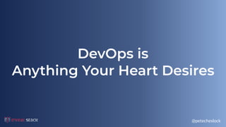 @petecheslock
DevOps is
Anything Your Heart Desires
 