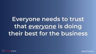 @petecheslock
Everyone needs to trust
that everyone is doing
their best for the business
 