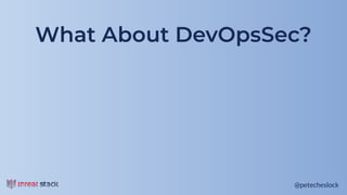 @petecheslock@petecheslock
What About DevOpsSec?
 