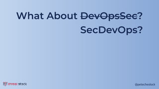 @petecheslock@petecheslock
What About DevOpsSec?
SecDevOps?
 