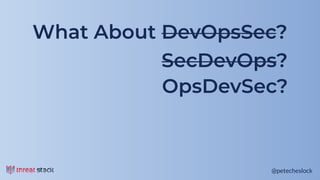 @petecheslock@petecheslock
What About DevOpsSec?
SecDevOps?
OpsDevSec?
 