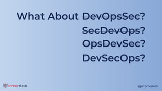 @petecheslock@petecheslock
What About DevOpsSec?
SecDevOps?
OpsDevSec?
DevSecOps?
 