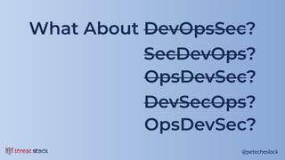 @petecheslock@petecheslock
What About DevOpsSec?
SecDevOps?
OpsDevSec?
DevSecOps?
OpsDevSec?
 