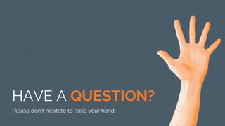 HAVE A QUESTION?
Please don’t hesitate to raise your hand!
 