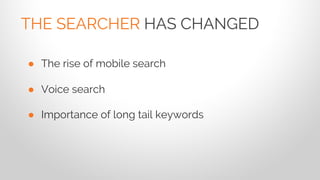 ● The rise of mobile search
● Voice search
● Importance of long tail keywords
THE SEARCHER HAS CHANGED
 
