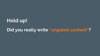 Hold up!
Did you really write “ungated content”?
 