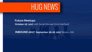 HUG NEWS
Future Meetups
October 26, 2017 with Sarah Posnak from HubSpot
INBOUND 2017: September 26-28, 2017 Boston, MA
 