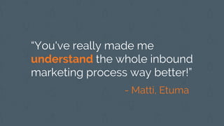 “You've really made me
understand the whole inbound
marketing process way better!”
- Matti, Etuma
 