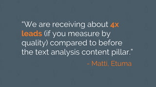 “We are receiving about 4x
leads (if you measure by
quality) compared to before
the text analysis content pillar.”
- Matti, Etuma
 