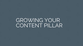 GROWING YOUR
CONTENT PILLAR
 