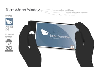 Team #Smart Window
iOS
Andro?d
Teodor Balea - Junior dev.
Mabrouk Ben Abdallah - Senior dev.
Anne-lise Rias - Idea & Design
Experience
Fun facts
WS
Free App
 