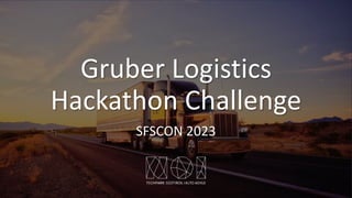 Gruber Logistics
Hackathon Challenge
SFSCON 2023
 
