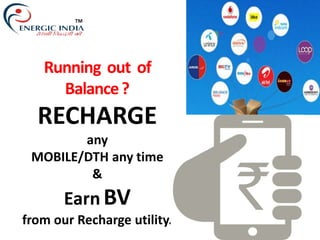 TM
Running out of
Balance?
RECHARGE
any
MOBILE/DTH any time
&
Earn BV
from our Recharge utility.
 