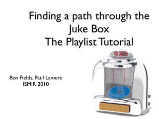Finding a path through the
                 Juke Box
           The Playlist Tutorial


Ben Fields, Paul Lamere
      ISMIR 2010
 