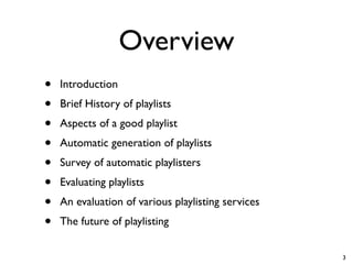 Overview
•   Introduction
•   Brief History of playlists
•   Aspects of a good playlist
•   Automatic generation of playli...