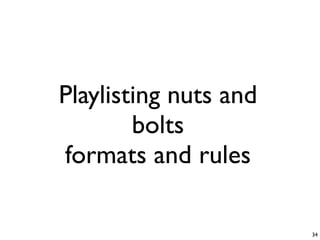 Playlisting nuts and
        bolts
formats and rules

                       34
 