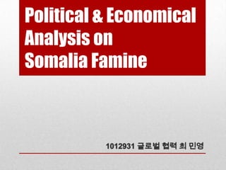 Political & Economical
Analysis on
Somalia Famine



          1012931 글로벌 협력 최 민영
 