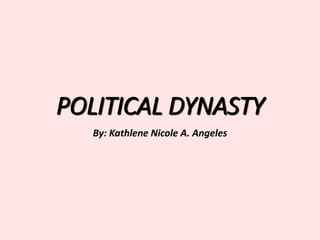 POLITICAL DYNASTY
By: Kathlene Nicole A. Angeles
 