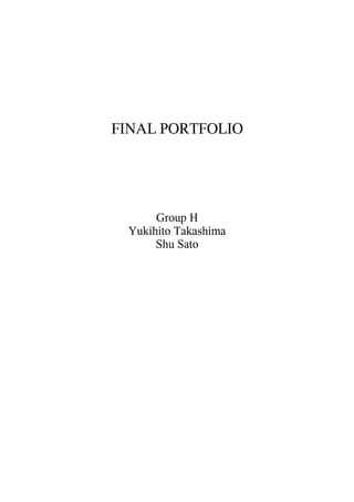 FINAL PORTFOLIO




      Group H
 Yukihito Takashima
      Shu Sato
 
