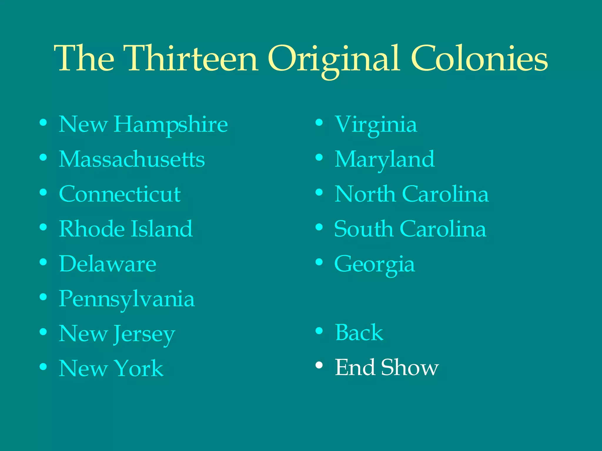 The Thirteen Original Colonies New Hampshire  Massachusetts Connecticut Rhode Island Delaware Pennsylvania New Jersey New York Virginia Maryland North Carolina  South Carolina  Georgia Back End Show 