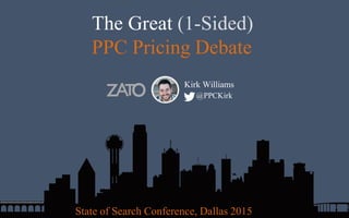 The Great (1-Sided)
PPC Pricing Debate
Kirk Williams
@PPCKirk
State of Search Conference, Dallas 2015
 