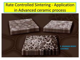 Rate Controlled Sintering - Application
    in Advanced ceramic process




                              E .SIVANAGI REDDY
                              12ACPA02
 