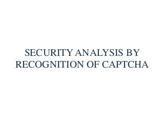 SECURITY ANALYSIS BY
RECOGNITION OF CAPTCHA
 