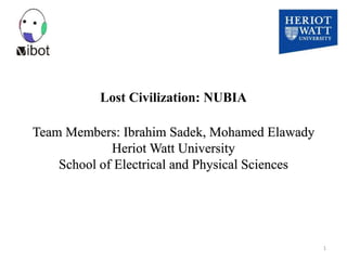 Lost Civilization: NUBIA
Team Members: Ibrahim Sadek, Mohamed Elawady
Heriot Watt University
School of Electrical and Physical Sciences
1
 