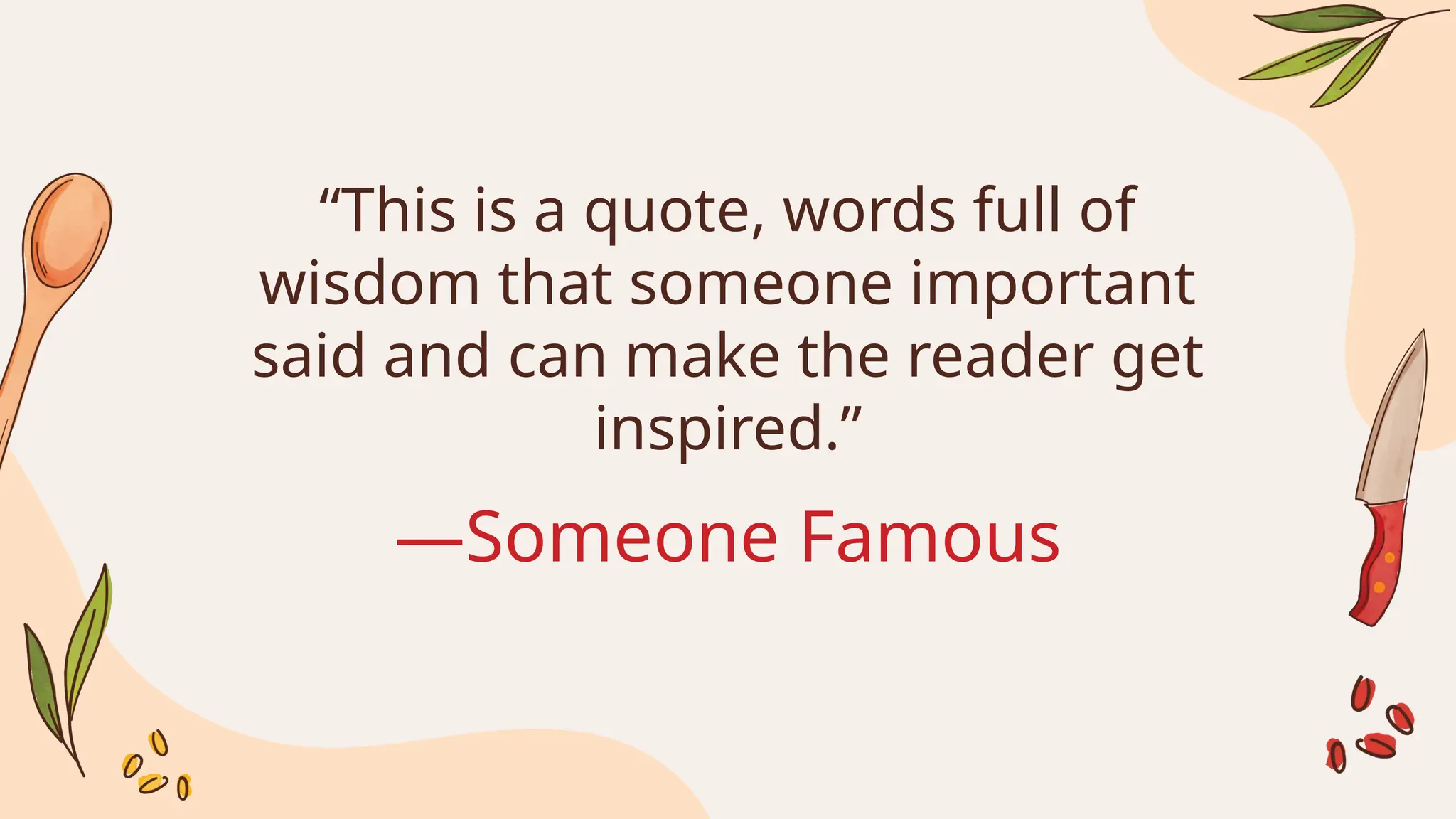 “This is a quote, words full of
wisdom that someone important
said and can make the reader get
inspired.”
—Someone Famous
 