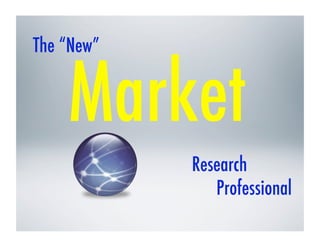 The “New”!


     Market!
             Research!
                Professional!
 