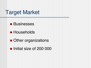 Target Market Businesses Households Other organizations Initial size of 200 000 