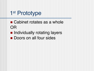 1 st  Prototype Cabinet rotates as a whole OR Individually rotating layers Doors on all four sides 