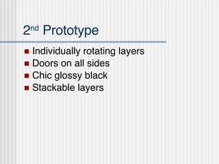 2 nd  Prototype Individually rotating layers Doors on all sides Chic glossy black  Stackable layers  