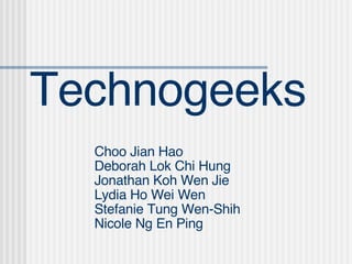 Technogeeks Choo Jian Hao Deborah Lok Chi Hung Jonathan Koh Wen Jie  Lydia Ho Wei Wen  Stefanie Tung Wen-Shih Nicole Ng En Ping 